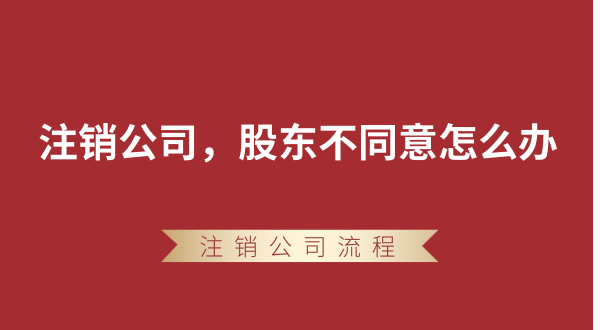 【強(qiáng)制注銷公司】想要注銷公司，股東不同意怎么辦？