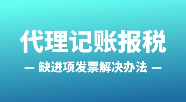 為什么會缺進(jìn)項(xiàng)發(fā)票？怎么解決（公司缺進(jìn)項(xiàng)發(fā)票怎么辦）