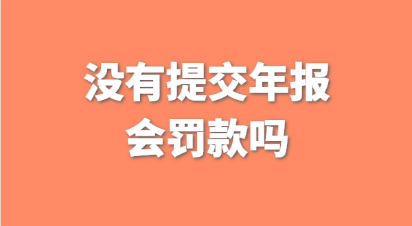 沒有提交工商年報會被罰款嗎？如何補交工商年報