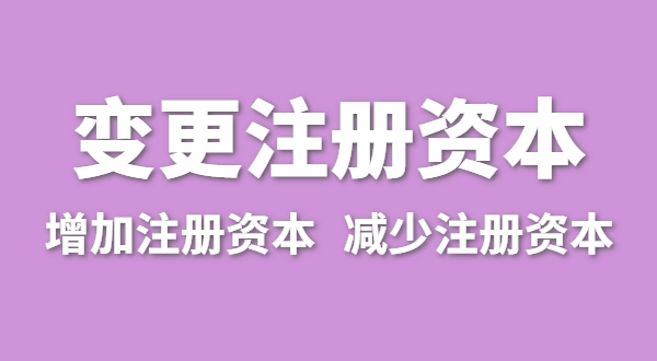 企業(yè)增加注冊(cè)資本怎么辦理？公司變更注冊(cè)資金流程有哪些